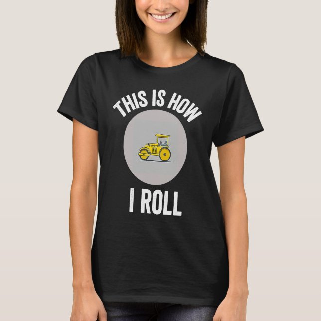 Construction Asphalt Roller This Is How I Roll Wor T-Shirt (Front)