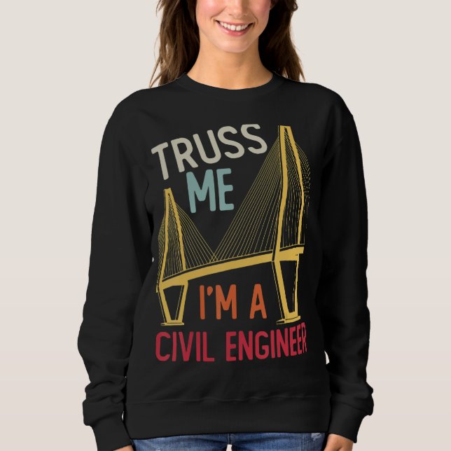 Construction Engineering Truss Me I Am A Civil Eng Sweatshirt (Front)