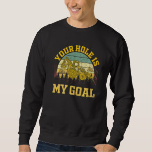Construction Heavy Equipment Operator Your Hole Is Sweatshirt