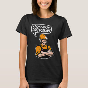 Construction Worker Quote I dont know Just work he T-Shirt