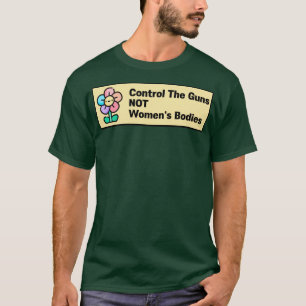 Control The Guns NOT Womens Bodies T-Shirt