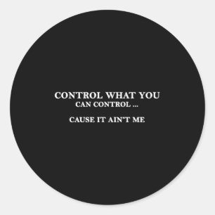 Control What You Can Control Cause It Ain't Me Classic Round Sticker
