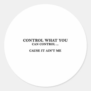Control What You Can Control Cause It Ain't Me Classic Round Sticker