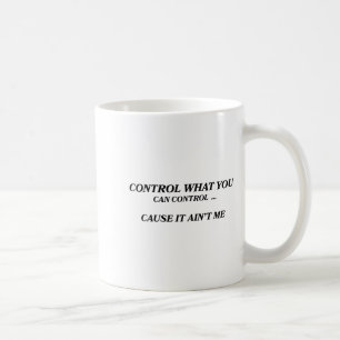 Control What You Can Control Cause It Ain't Me Fun Coffee Mug