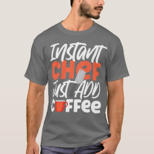 Cooking Cook Coffee Kitchen Chef Instant Chef Just T-Shirt