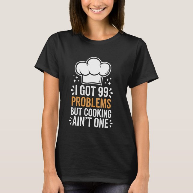 Cooking I Got 99 Problems But Cooking Ain'T One T-Shirt (Front)