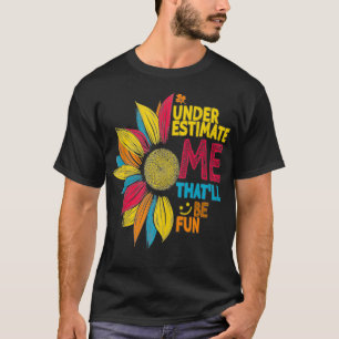 Cool Colourful Sunflower Underestimate Me That'll  T-Shirt