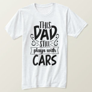 Cool Dad T-Shirt – This Dad still plays with cars