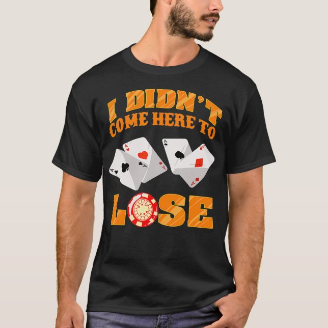 Cool I Didnt Come Here To Lose  Funny Poker Player T-Shirt (Front)