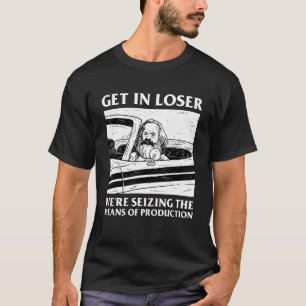 Cool Mens Get In Loser We're Seizing The Means Of  T-Shirt