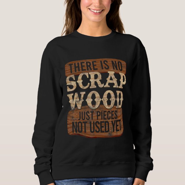 Cool No Scrap Woodworking Carpentry Carpenter 1 Sweatshirt (Front)