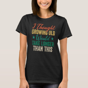 Cool Saying Humour I Thought Growing Old Would Tak T-Shirt