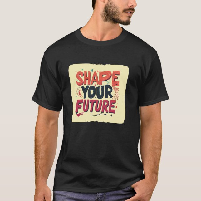 Cool Shape your Future Motto T-Shirt (Front)