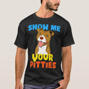 Cool Show Me Your Pitties Funny Pitbull Gift T-Shirt