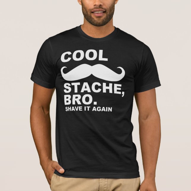 COOL STACHE BRO, SHAVE IT AGAIN T-Shirt (Front)