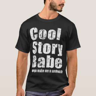 Cool Story Babe. Now go make me a sandwich T-Shirt
