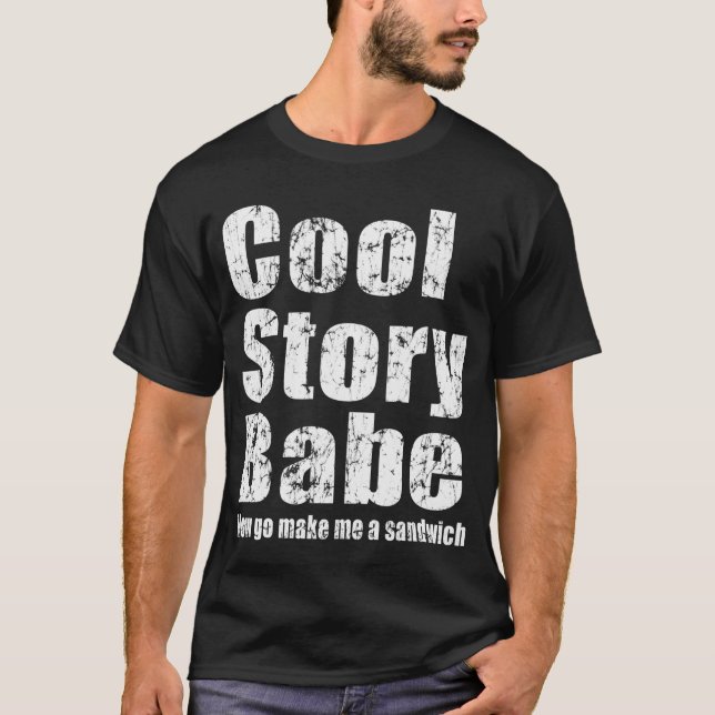 Cool Story Babe. Now go make me a sandwich T-Shirt (Front)