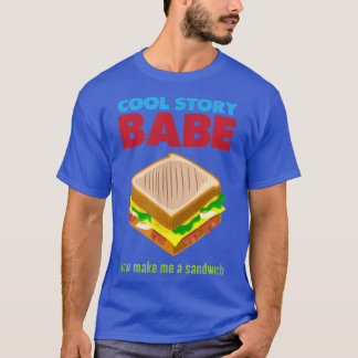 Cool Story Babe, Now Make me a Sandwich  T-Shirt