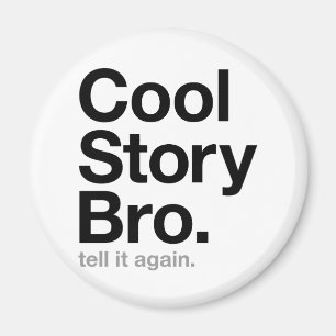 cool story bro. tell it again. magnet