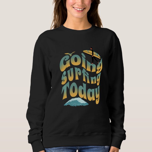 Cool Surfboarding Surfer Guy Going Surfing Today   Sweatshirt (Front)