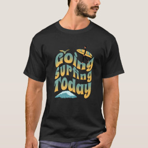 Cool Surfboarding Surfer Guy Going Surfing Today T-Shirt