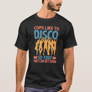 Cops Like To Disco So That They Can Get Down 2 T-Shirt