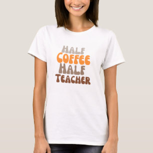Copy of Half coffee Half teacher T-Shirt