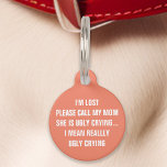 Coral "Call My Mom" Funny Pet Tag<br><div class="desc">Bring some humour to your pet's accessories with this coral tag. The tag features a hilarious message: "I'm lost. Please call my mom, she is ugly crying... I mean really ugly crying." Perfect for pet owners who enjoy a good laugh, this tag combines durability with clear readability. It's a stylish...</div>