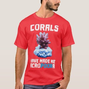 Corals Have Made Me Acropoora Saltwater Aquarium C T-Shirt