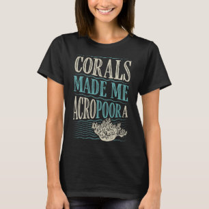Corals Make Me Acropoora Funny Coral Acropora Aqua T-Shirt