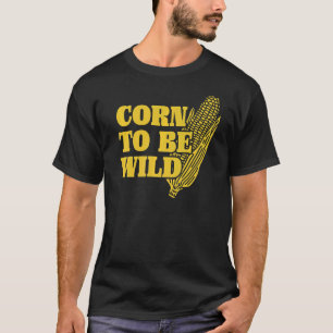Corn To Be Wild I Love Corny Puns  Corn T-Shirt