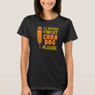 CornDogs  I'll Have Your Finest Corndog   Corn Dog T-Shirt