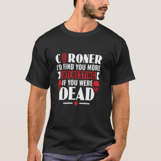 Coroner I'd Find You More Interesting Forensic Pat T-Shirt