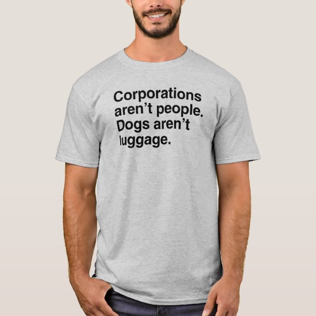 Corporations aren't People. Dogs aren't Luggage.pn T-Shirt (Front)