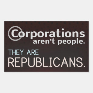 Corporations aren't people. They are republicans. Sticker