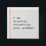 Correcting Grammar button, custom notebook paper 2 Inch Square Button<br><div class="desc">Funny custom button on notebook paper.  I am silently correcting your grammar. Great gift for the teacher or that special grammar nerd in your life.</div>