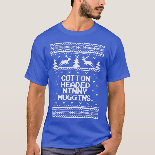 Cotton Headed Ninny Muggins Ugly Sweater T Shirt. (Front)