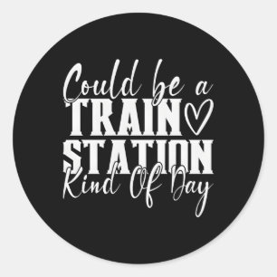 Could Be A Train Station Kinda Day Classic Round Sticker