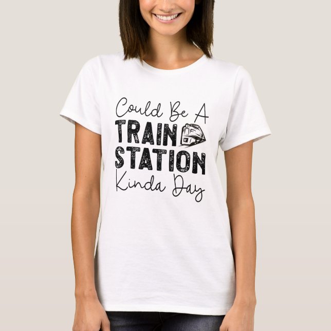 Could Be A Train Station Kinda Day T-Shirt (Front)