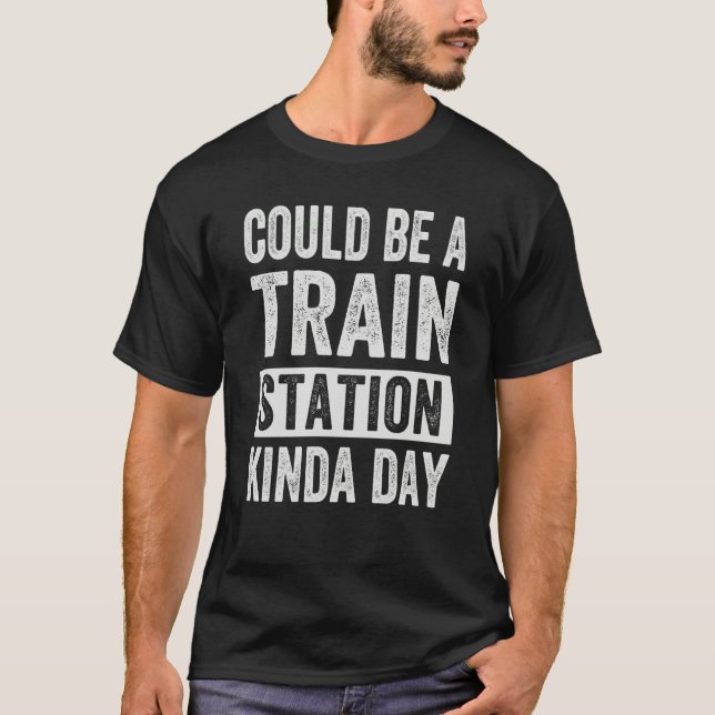 Could Be A Train Station Kinda Day T-Shirt (Front)
