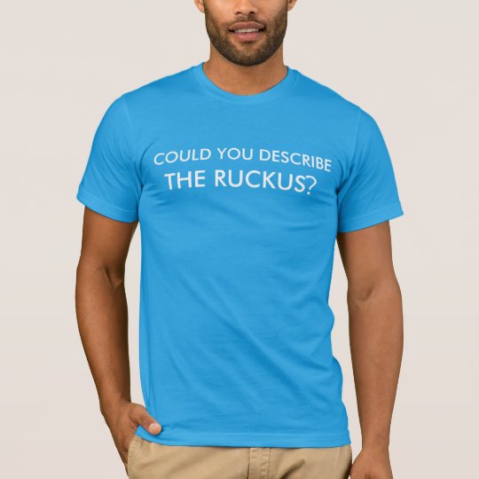 Could You Describe The Ruckus? T-Shirt