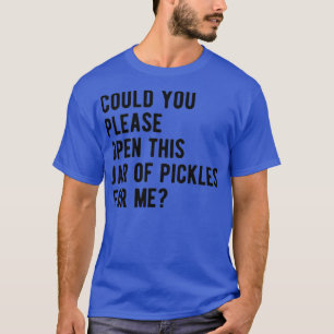 Could you please open this jar of pickles for me  T-Shirt