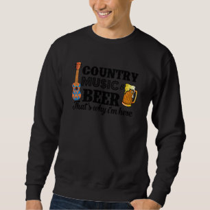 Country Music And Beer That S Why I M Here  Funny Sweatshirt