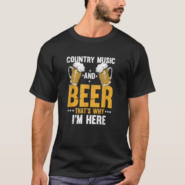 Country Music And Beer That's Why I'm Here T-Shirt (Front)