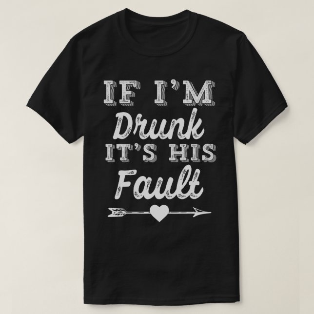 Couple Matching If Im Drunk Its His Fault  T-Shirt (Design Front)