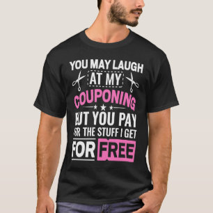 Couponing Save  You Laugh At My Couponing But You  T-Shirt
