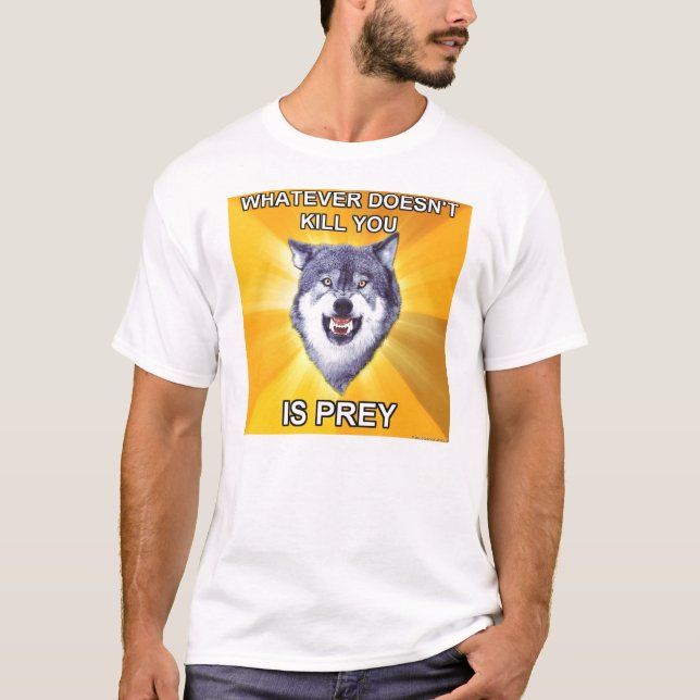 Courage Wolf Whatever doesn't kill you is prey T-Shirt (Front)