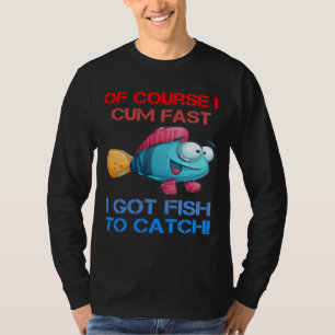 Course I Come Fast I Got Fish To Catch Fishing T-Shirt