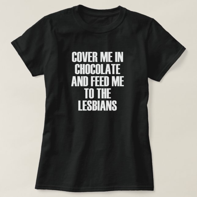 COVER ME IN CHOCOLATE AND FEED ME TO THE LESBIANS. T-Shirt (Design Front)