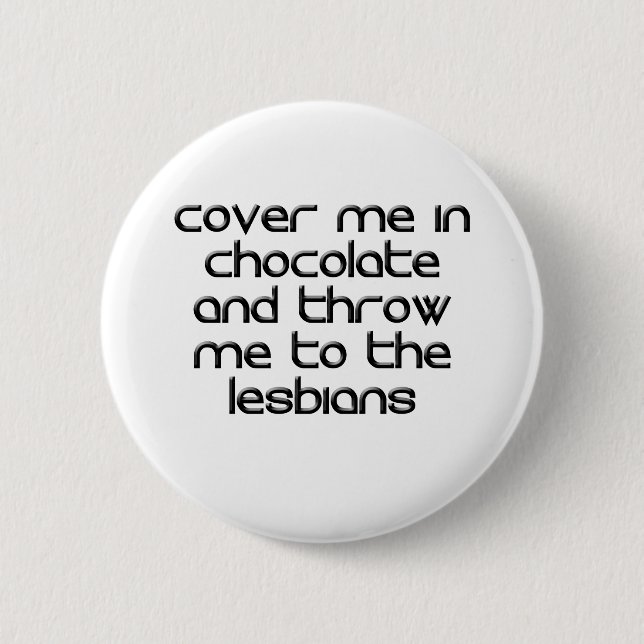 COVER ME IN CHOCOLATE AND THROW ME TO THE LESBIANS 2 INCH ROUND BUTTON (Front)